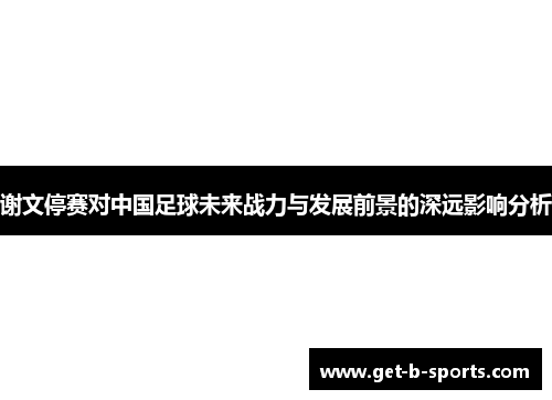 谢文停赛对中国足球未来战力与发展前景的深远影响分析