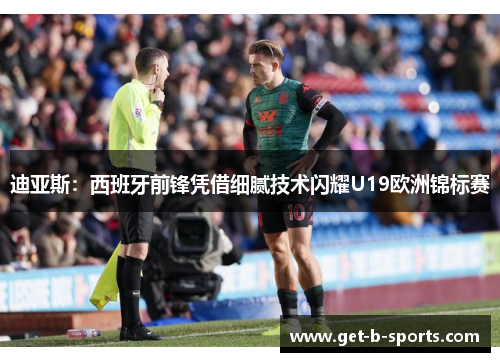 迪亚斯:西班牙前锋凭借细腻技术闪耀U19欧洲锦标赛 迪亚斯:西班牙前锋凭借细腻技术闪耀U19欧洲锦标赛