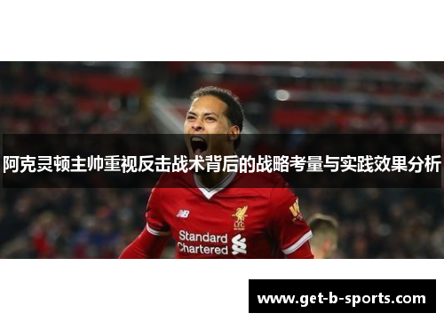 阿克灵顿主帅重视反击战术背后的战略考量与实践效果分析