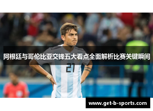 阿根廷与哥伦比亚交锋五大看点全面解析比赛关键瞬间