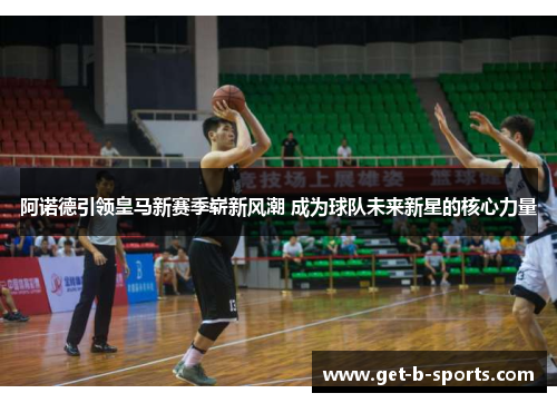 阿诺德引领皇马新赛季崭新风潮 成为球队未来新星的核心力量