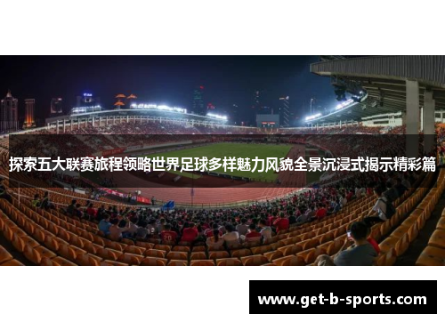 探索五大联赛旅程领略世界足球多样魅力风貌全景沉浸式揭示精彩篇 探索五大联赛旅程领略世界足球多样魅力风貌全景沉浸式揭示精彩篇