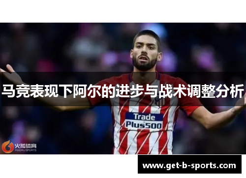 马竞表现下阿尔的进步与战术调整分析