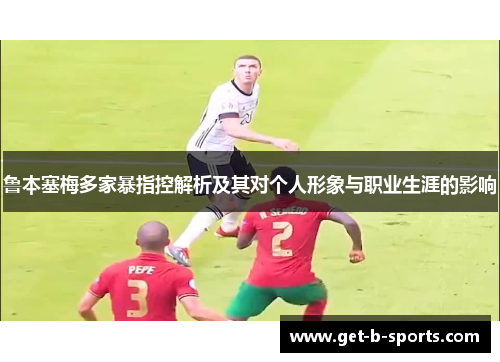 鲁本塞梅多家暴指控解析及其对个人形象与职业生涯的影响