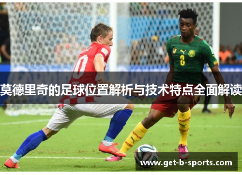 莫德里奇的足球位置解析与技术特点全面解读