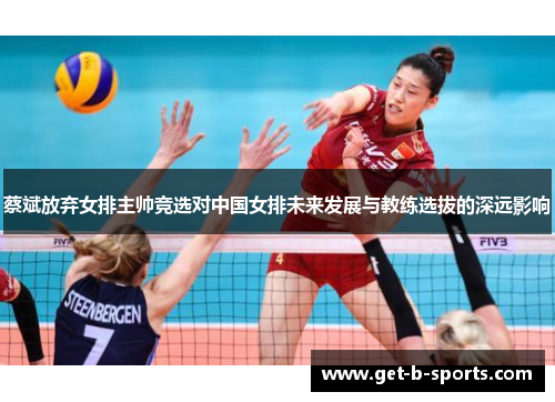 蔡斌放弃女排主帅竞选对中国女排未来发展与教练选拔的深远影响