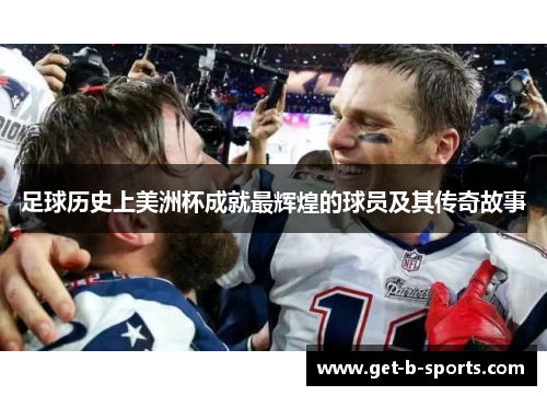 足球历史上美洲杯成就最辉煌的球员及其传奇故事