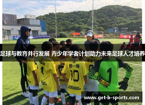 足球与教育并行发展 青少年学者计划助力未来足球人才培养