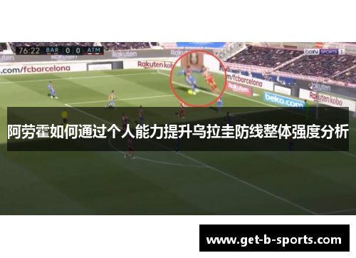 阿劳霍如何通过个人能力提升乌拉圭防线整体强度分析