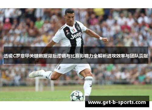 透视C罗意甲关键数据背后逻辑与比赛影响力全解析进攻效率与团队贡献 透视C罗意甲关键数据背后逻辑与比赛影响力全解析进攻效率与团队贡献