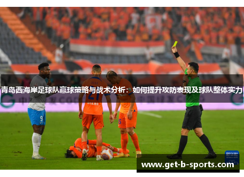 青岛西海岸足球队赢球策略与战术分析:如何提升攻防表现及球队整体实力 青岛西海岸足球队赢球策略与战术分析:如何提升攻防表现及球队整体实力