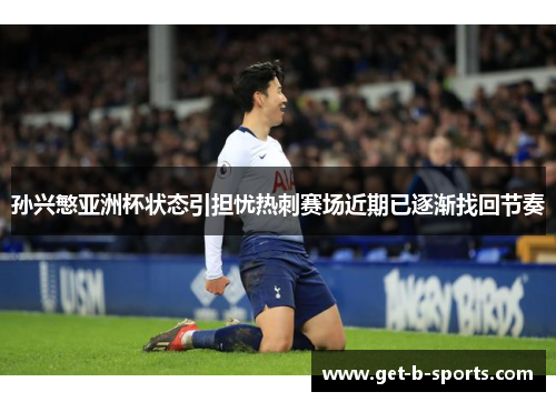 孙兴慜亚洲杯状态引担忧热刺赛场近期已逐渐找回节奏