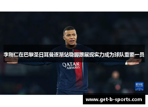 李刚仁在巴黎圣日耳曼逐渐站稳脚跟展现实力成为球队重要一员