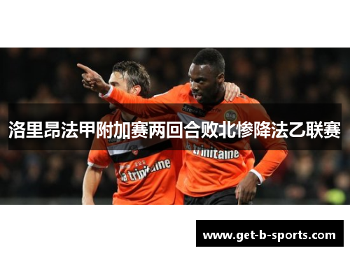 洛里昂法甲附加赛两回合败北惨降法乙联赛 洛里昂法甲附加赛两回合败北惨降法乙联赛
